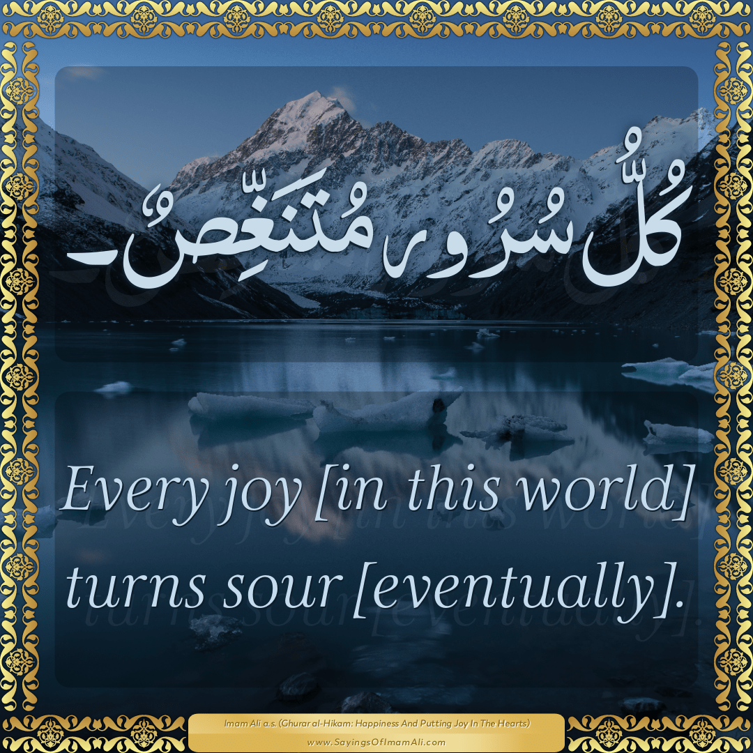 Every joy [in this world] turns sour [eventually].
